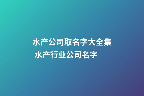 水产公司取名字大全集 水产行业公司名字-第1张-公司起名-玄机派